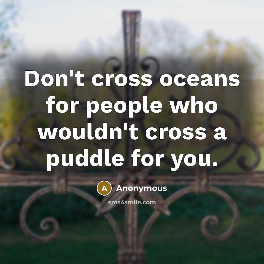 “Don't cross oceans for people who wouldn't cross a puddle for you.” quote by Anonymous