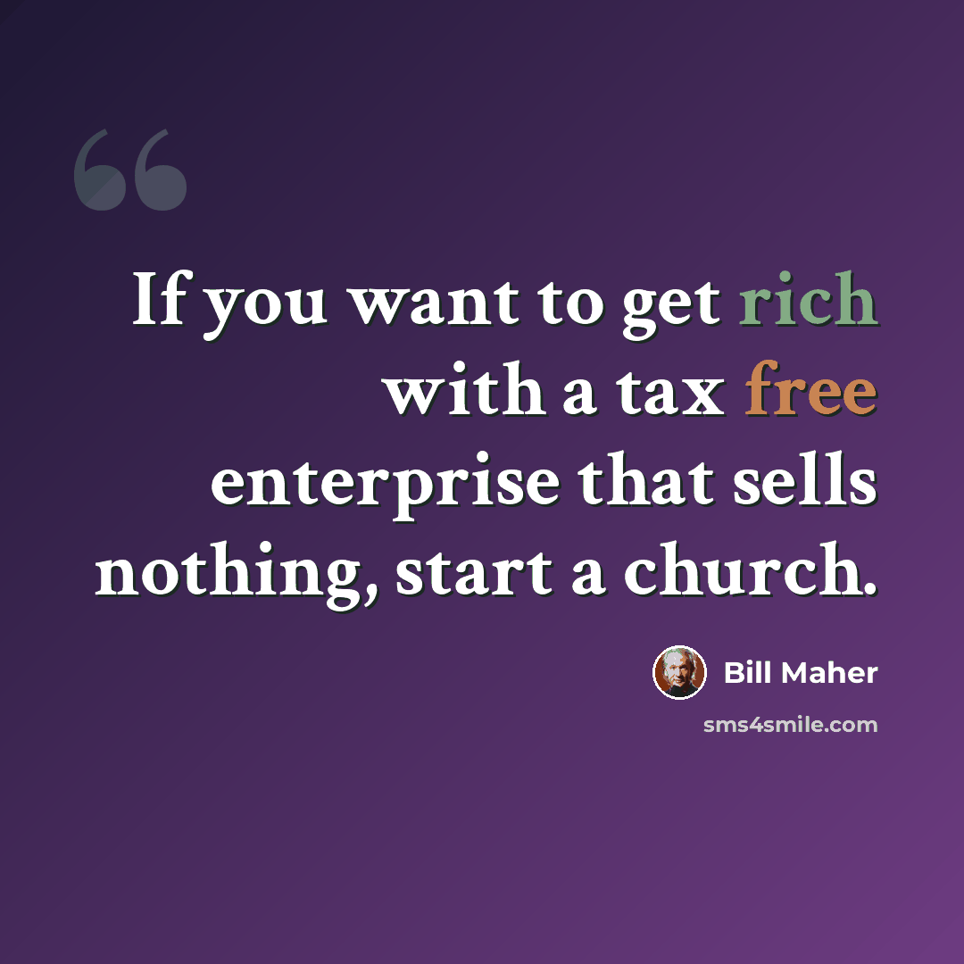 “If you want to get rich with a tax free enterprise that sells nothing, start a church.” quote by Bill Maher