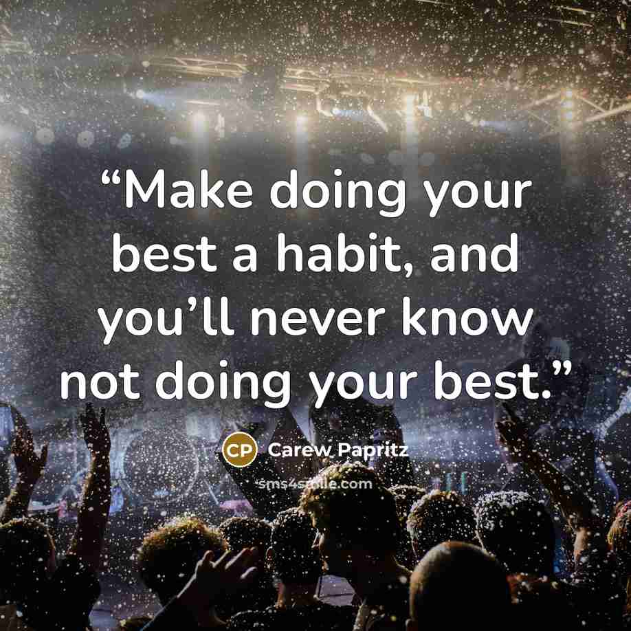 “Make doing your best a habit, and you’ll never know not doing your best.” quote by Carew Papritz
