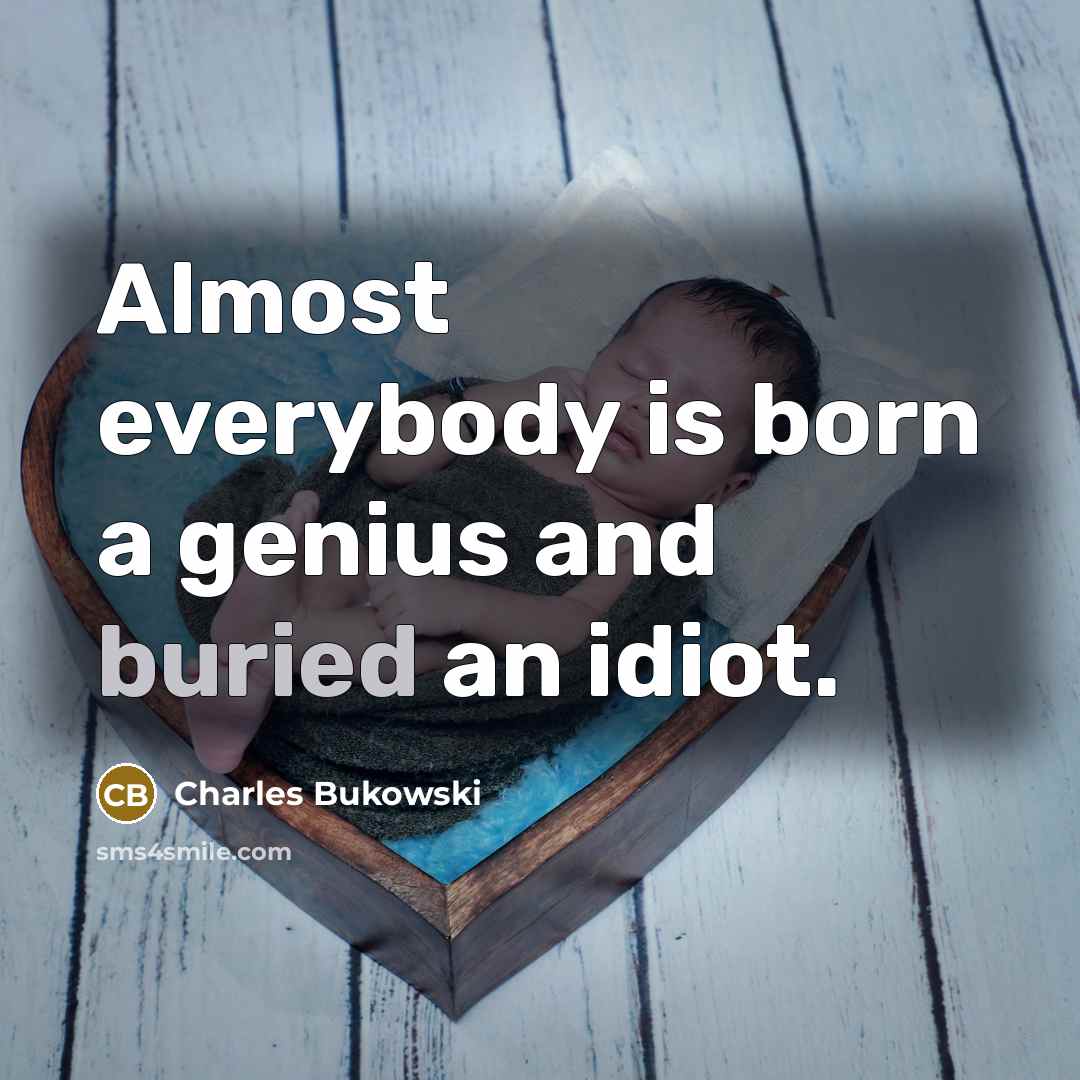 “Almost everybody is born a genius and buried an idiot.” quote by Charles Bukowski