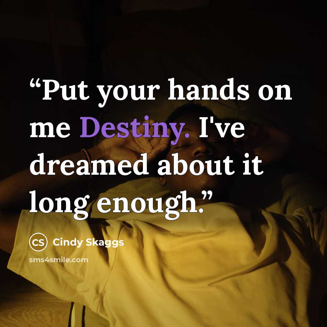 “Put your hands on me Destiny. I've dreamed about it long enough.” quote by Cindy Skaggs