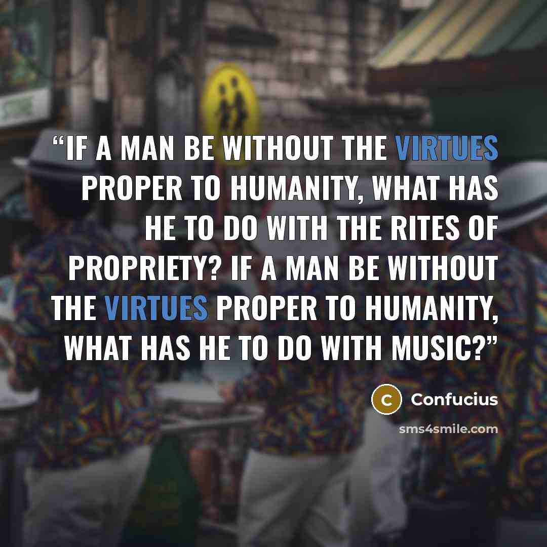 “If a man be without the virtues proper to humanity, what has he to do with the rites of propriety? If a man be without the virtues proper to humanity, what has he to do with music?” quote by Confucius