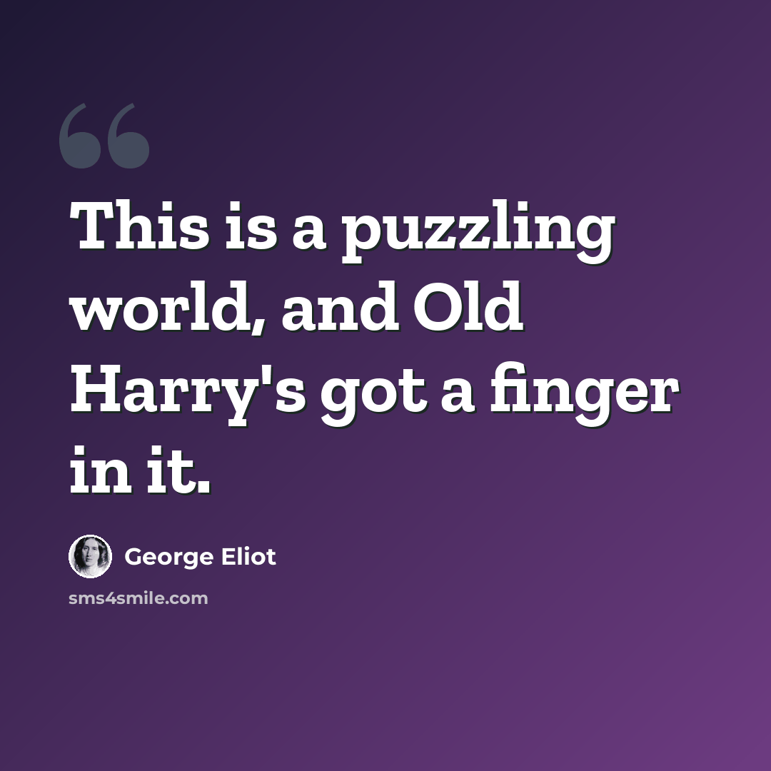 “This is a puzzling world, and Old Harry's got a finger in it.” quote by George Eliot