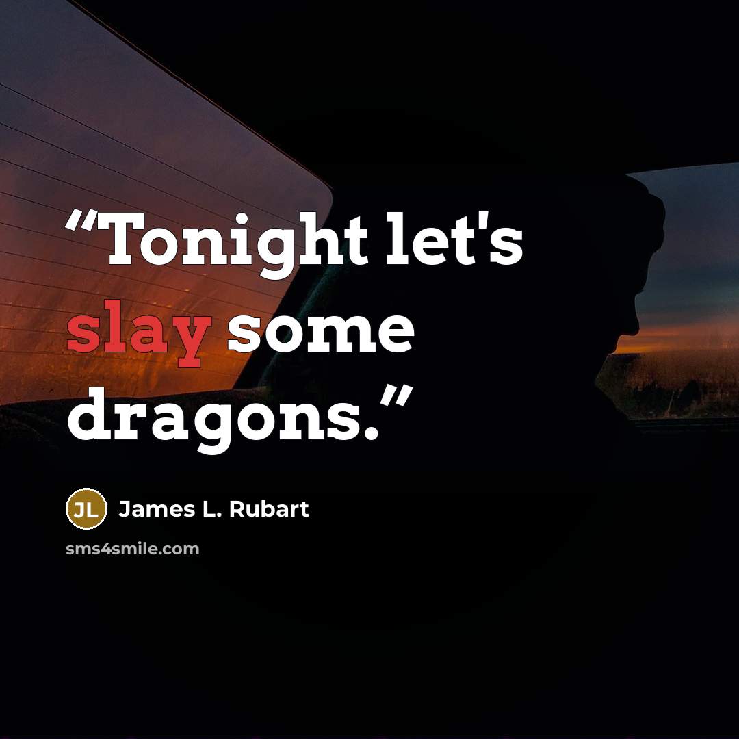 “Tonight let's slay some dragons.” quote by James L. Rubart