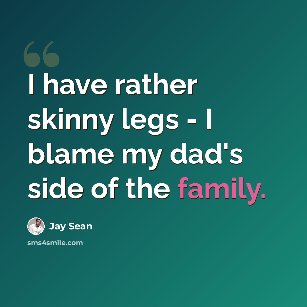 “I have rather skinny legs - I blame my dad's side of the family.” quote by Jay Sean