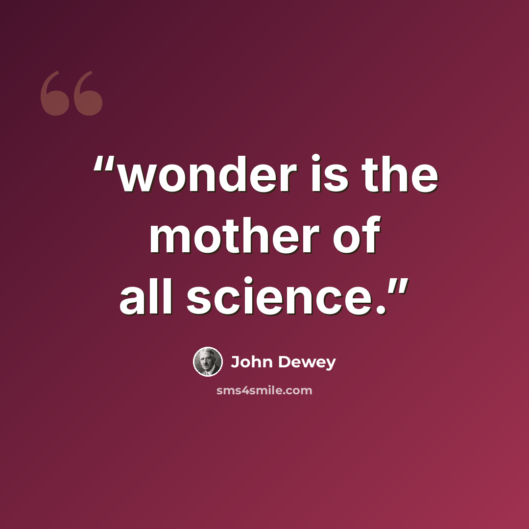 “wonder is the mother of all science.” quote by John Dewey