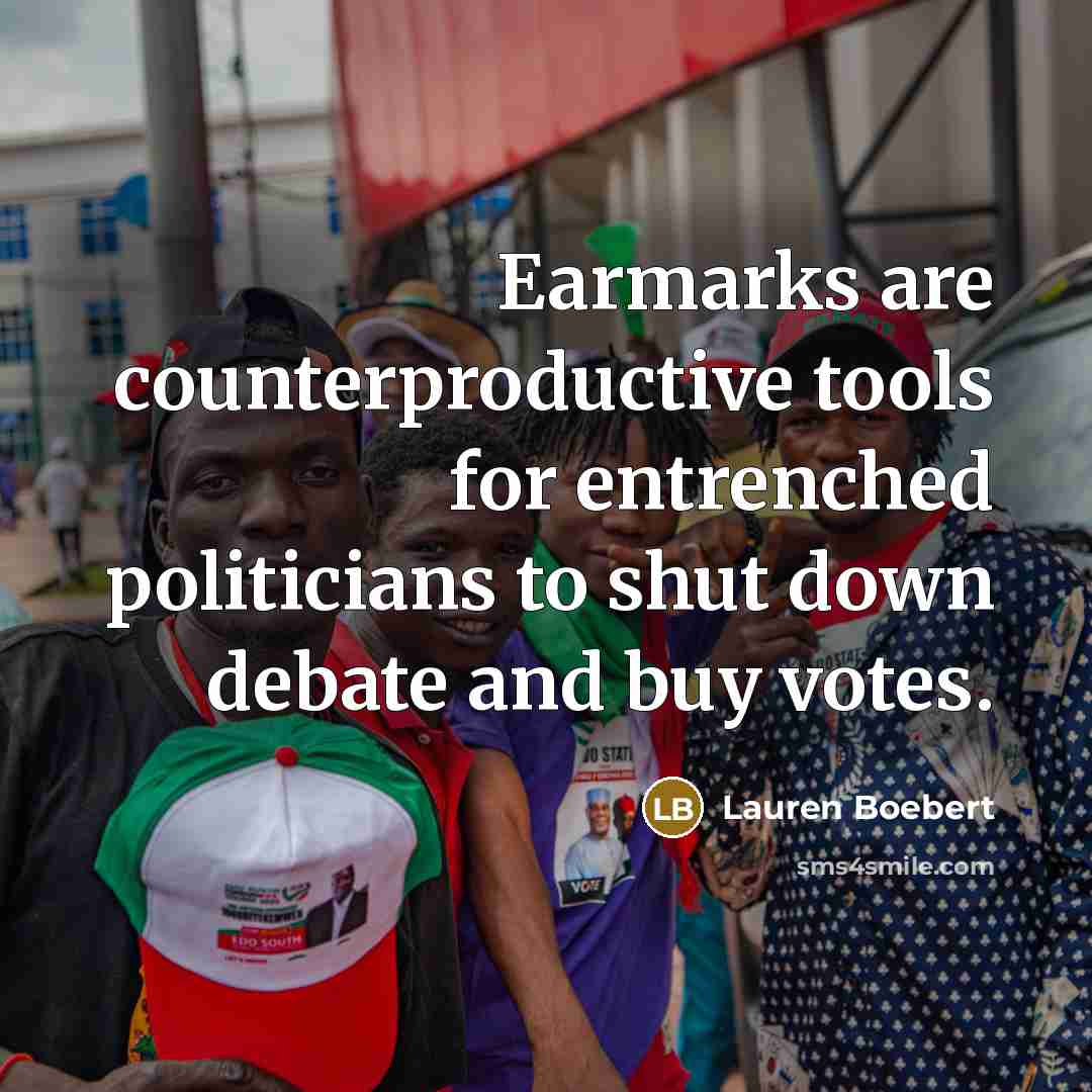 “Earmarks are counterproductive tools for entrenched politicians to shut down debate and buy votes.” quote by Lauren Boebert