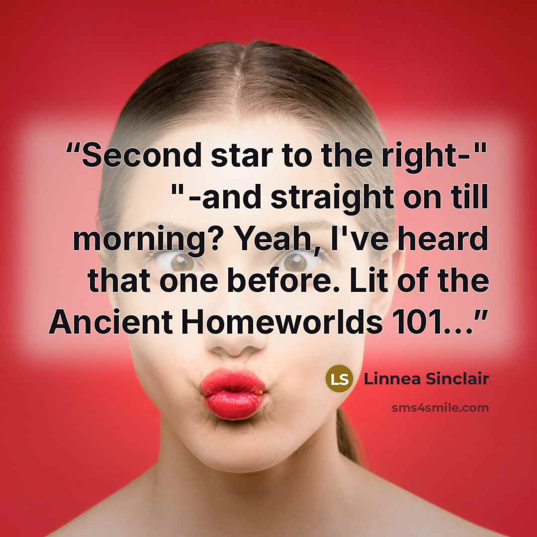 “Second star to the right-" "-and straight on till morning? Yeah, I've heard that one before. Lit of the Ancient Homeworlds 101…” quote by Linnea Sinclair