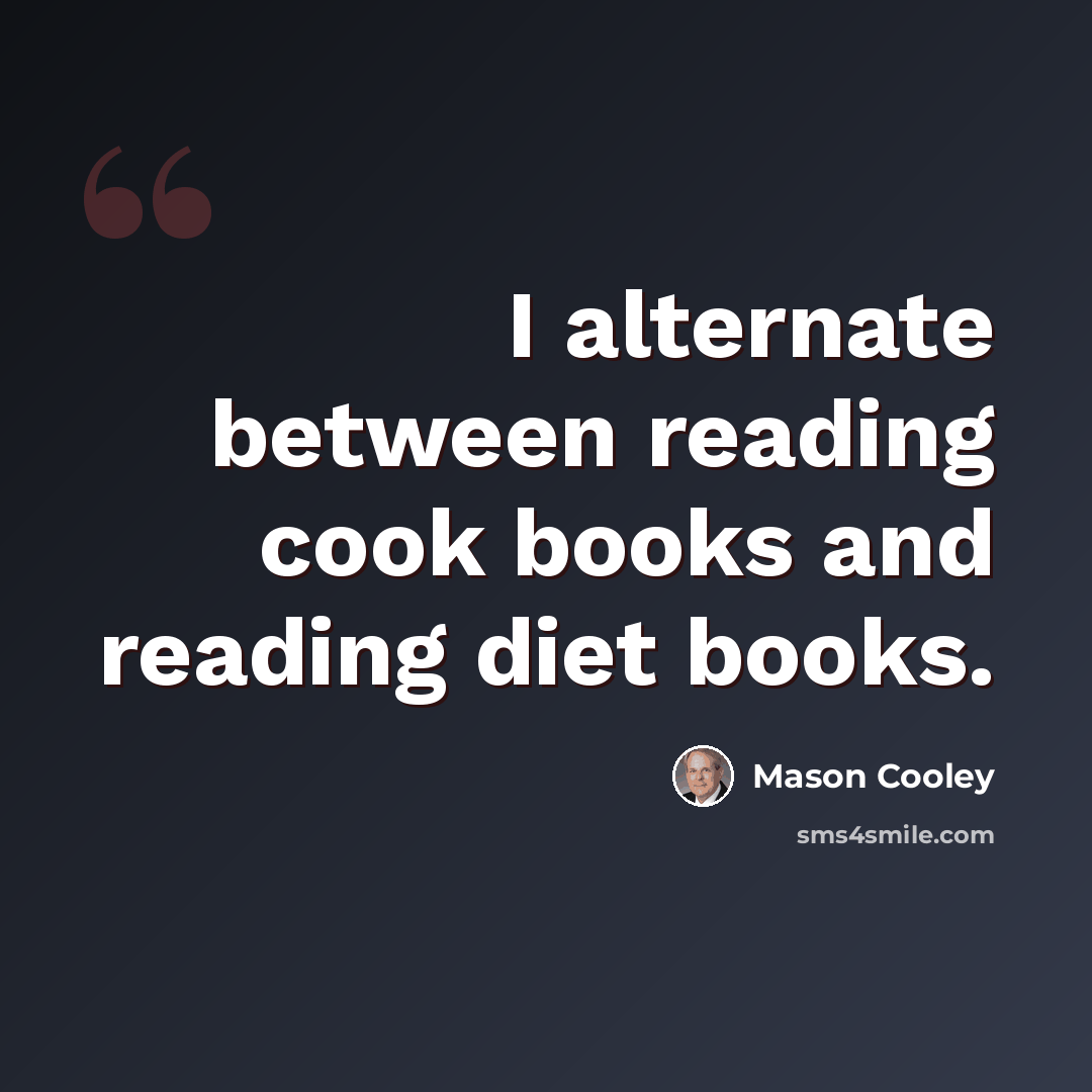 “I alternate between reading cook books and reading diet books.” quote by Mason Cooley