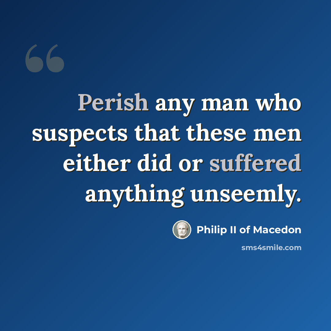 “Perish any man who suspects that these men either did or suffered anything unseemly.” quote by Philip II of Macedon