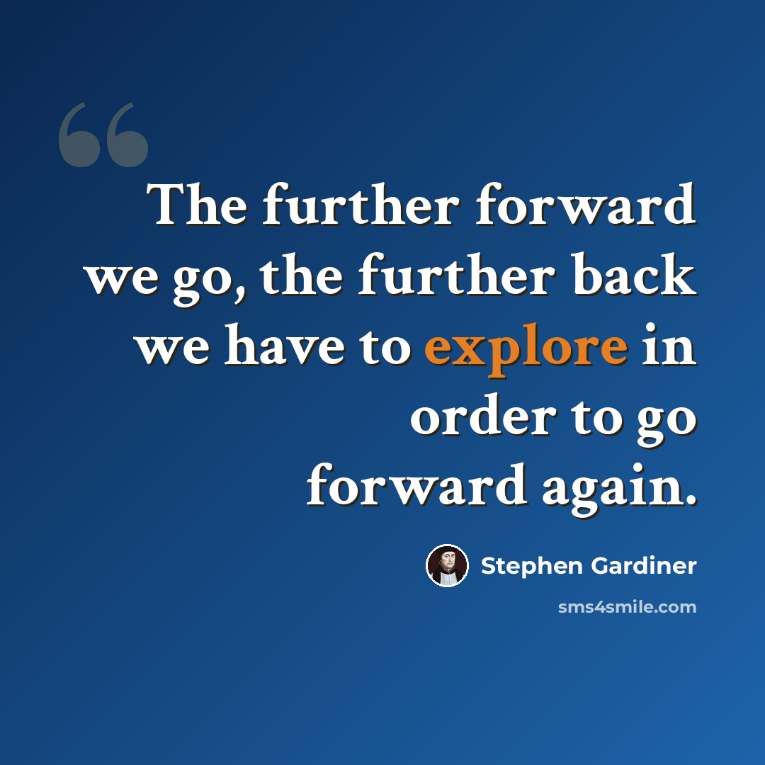 “The further forward we go, the further back we have to explore in order to go forward again.” quote by Stephen Gardiner