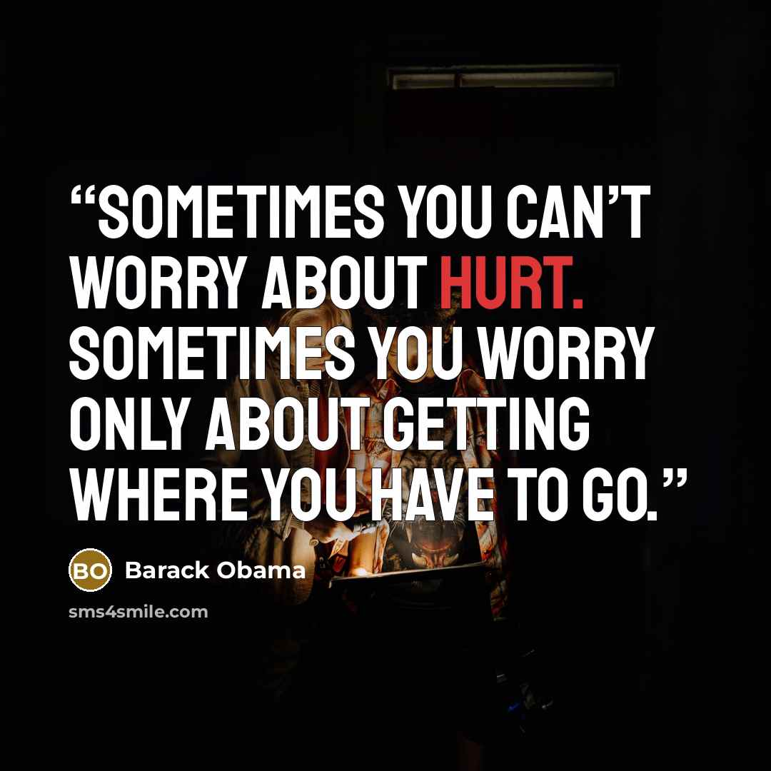 “Sometimes you can’t worry about hurt. Sometimes you worry only about getting where you have to go.” quote by Barack Obama