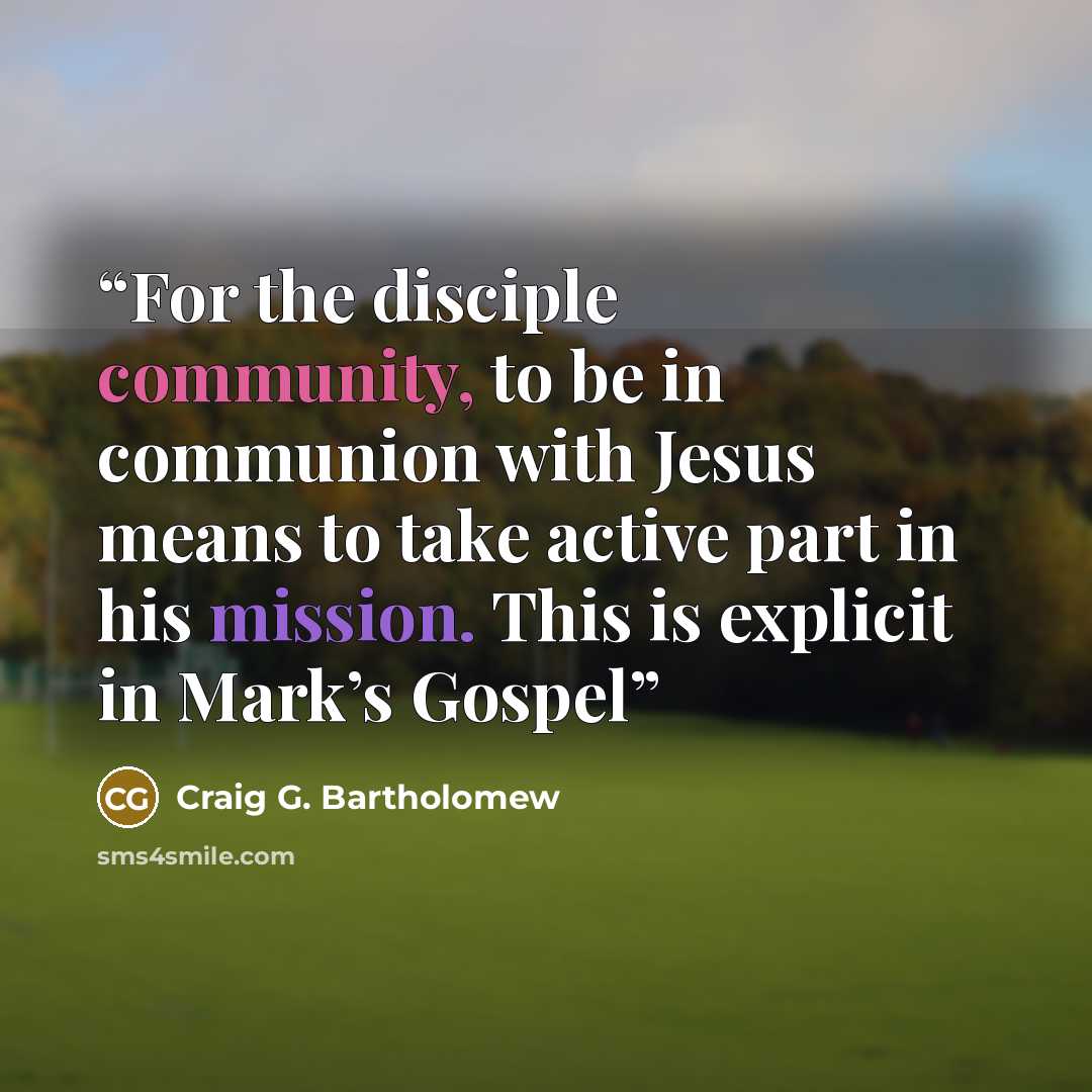 “For the disciple community, to be in communion with Jesus means to take active part in his mission. This is explicit in Mark’s Gospel” quote by Craig G. Bartholomew