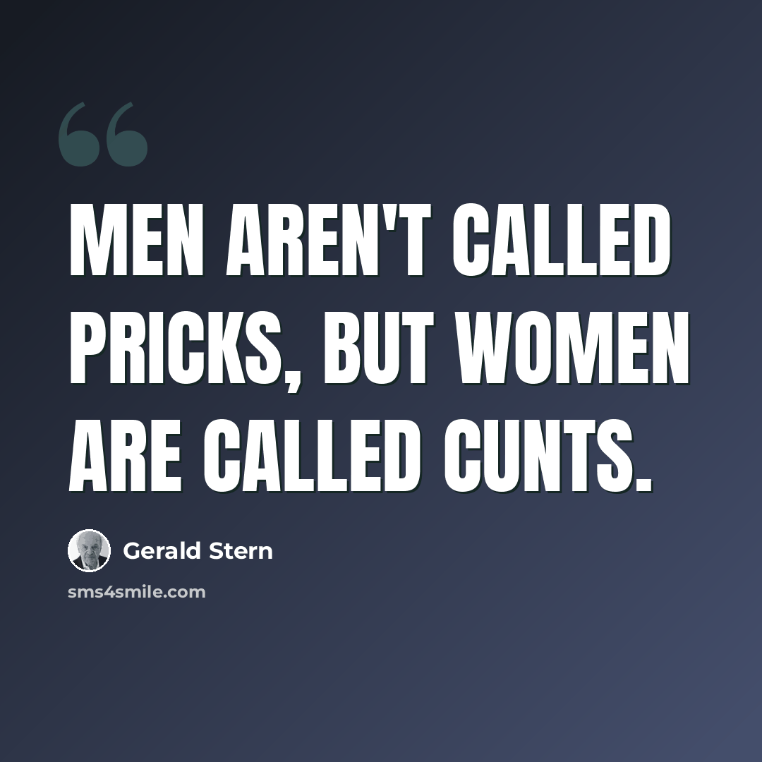 “Men aren't called pricks, but women are called cunts.” quote by Gerald Stern