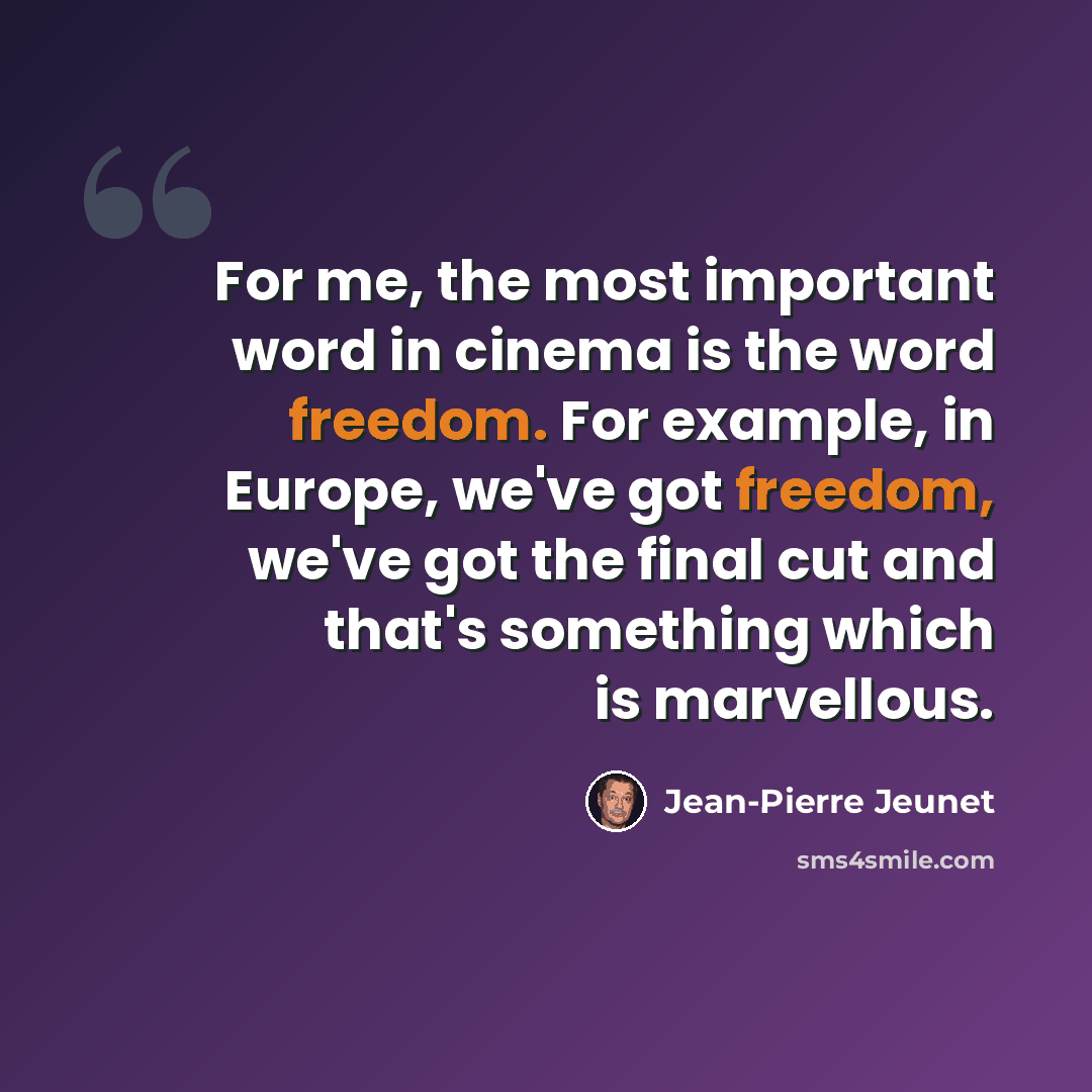 “For me, the most important word in cinema is the word freedom. For example, in Europe, we've got freedom, we've got the final cut and that's something which is marvellous.” quote by Jean-Pierre Jeunet