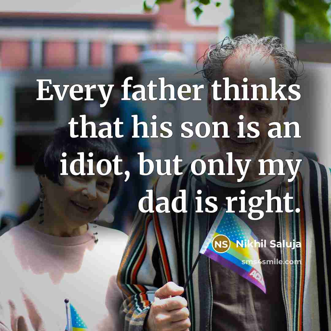 “Every father thinks that his son is an idiot, but only my dad is right.” quote by Nikhil Saluja