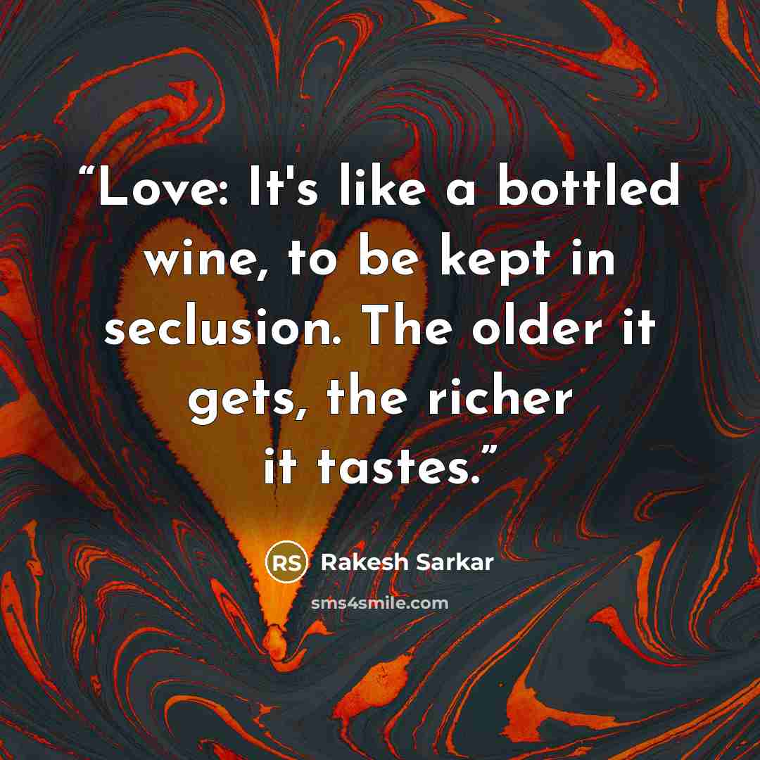 “Love: It's like a bottled wine, to be kept in seclusion. The older it gets, the richer it tastes.” quote by Rakesh Sarkar