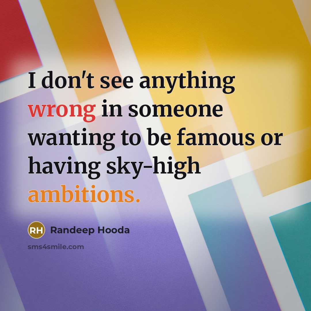 “I don't see anything wrong in someone wanting to be famous or having sky-high ambitions.” quote by Randeep Hooda