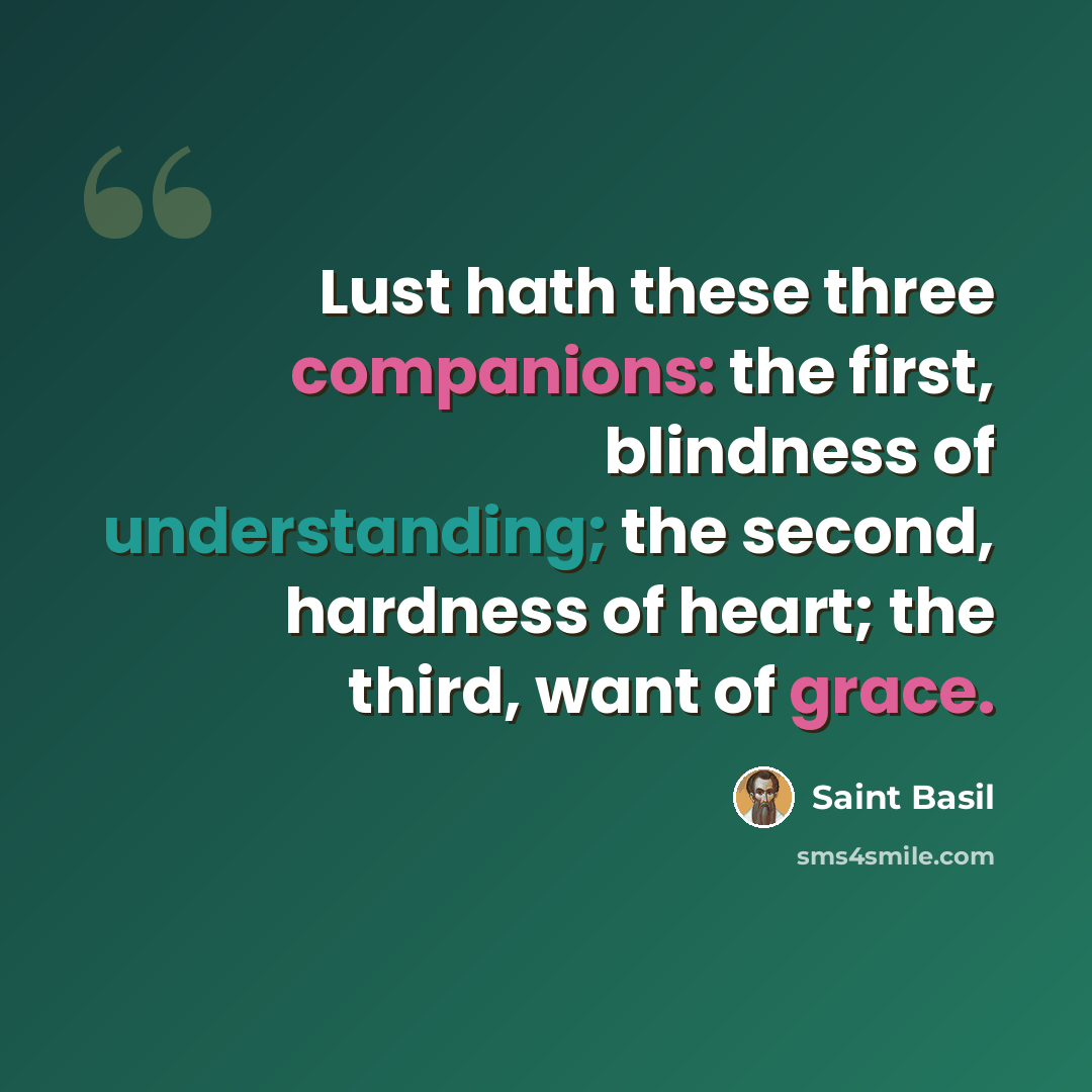 “Lust hath these three companions: the first, blindness of understanding; the second, hardness of heart; the third, want of grace.” quote by Saint Basil
