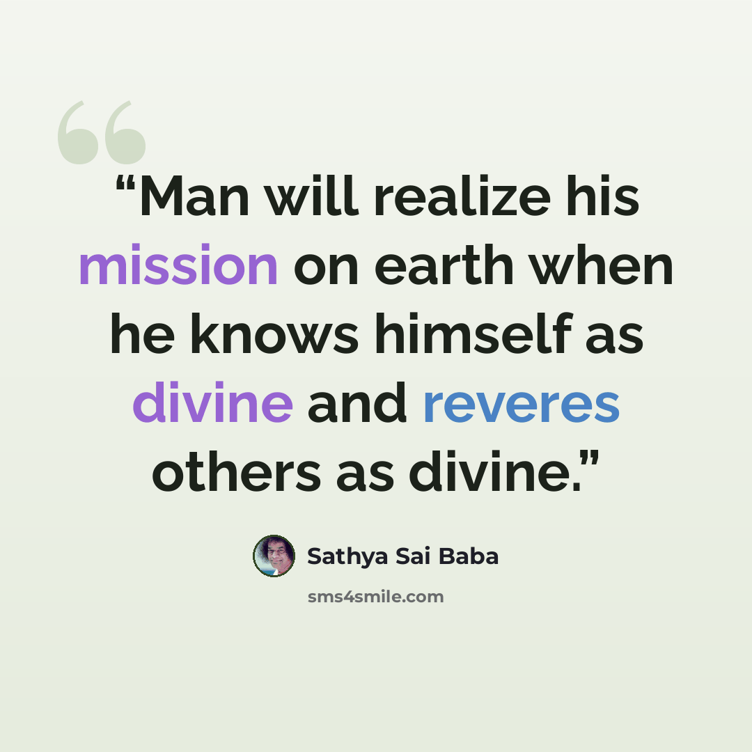 “Man will realize his mission on earth when he knows himself as divine and reveres others as divine.” quote by Sathya Sai Baba