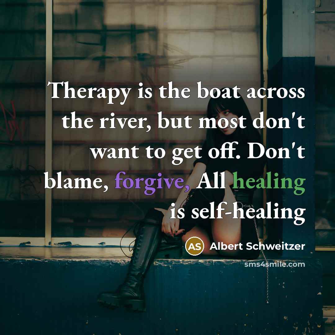 “Therapy is the boat across the river, but most don't want to get off. Don't blame, forgive, All healing is self-healing” quote by Albert Schweitzer