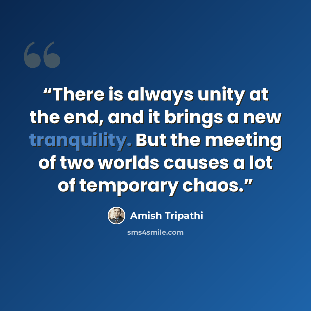 “There is always unity at the end, and it brings a new tranquility. But the meeting of two worlds causes a lot of temporary chaos.” quote by Amish Tripathi