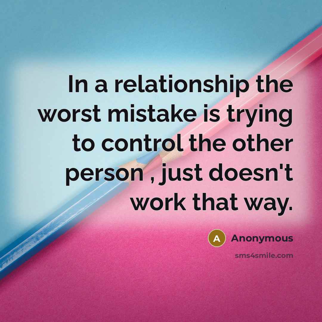 “In a relationship the worst mistake is trying to control the other person , just doesn't work that way.” quote by Anonymous