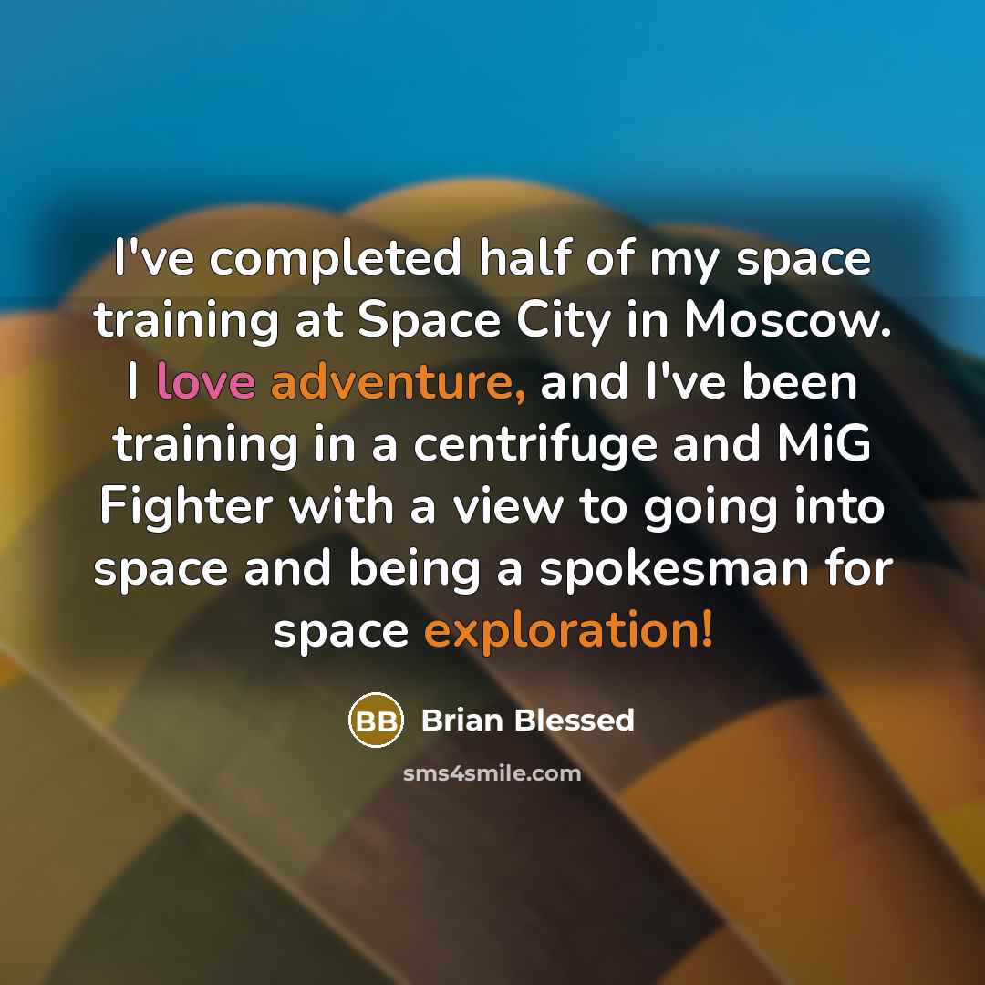 “I've completed half of my space training at Space City in Moscow. I love adventure, and I've been training in a centrifuge and MiG Fighter with a view to going into space and being a spokesman for space exploration!” quote by Brian Blessed
