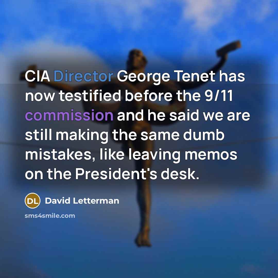 “CIA Director George Tenet has now testified before the 9/11 commission and he said we are still making the same dumb mistakes, like leaving memos on the President's desk.” quote by David Letterman
