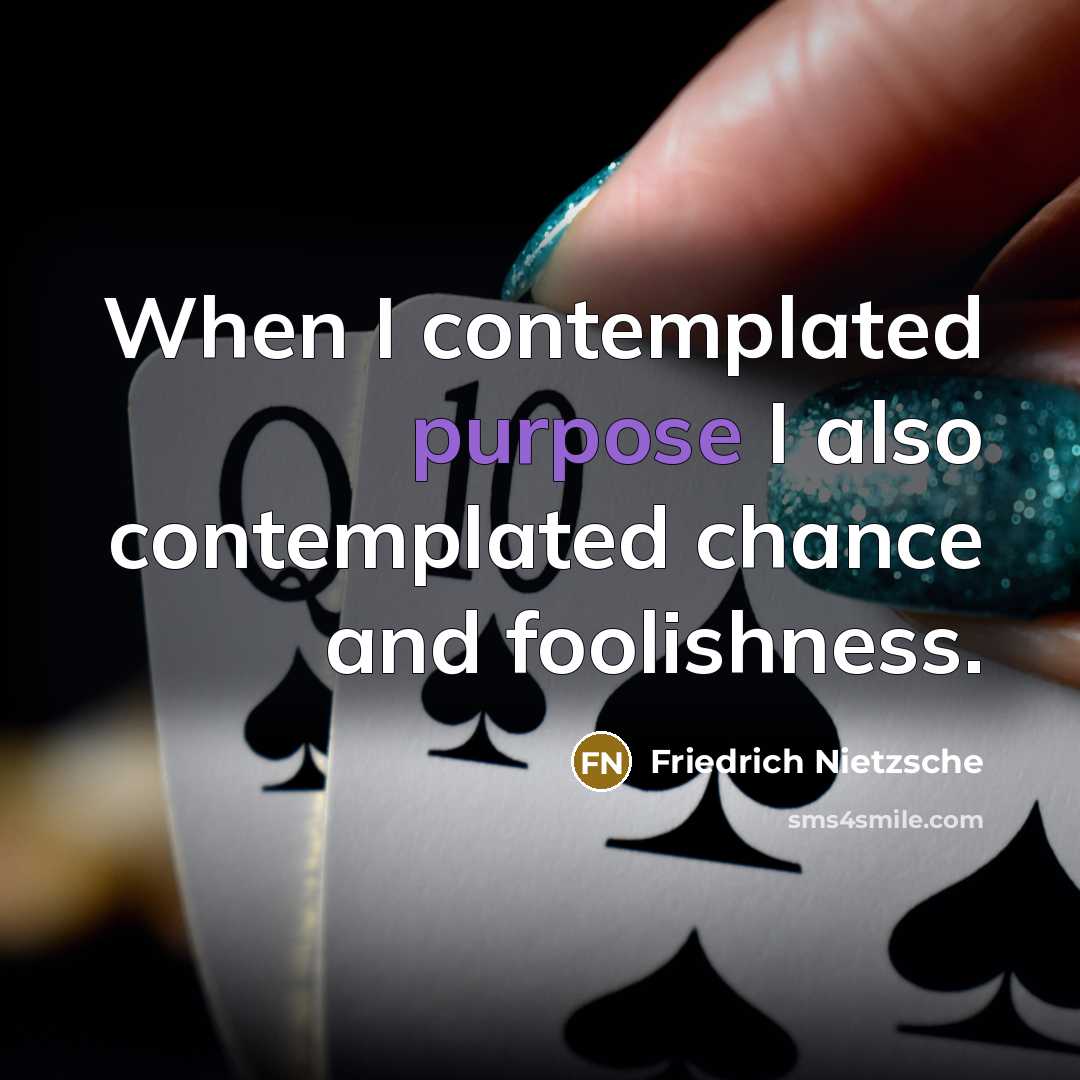 “When I contemplated purpose I also contemplated chance and foolishness.” quote by Friedrich Nietzsche