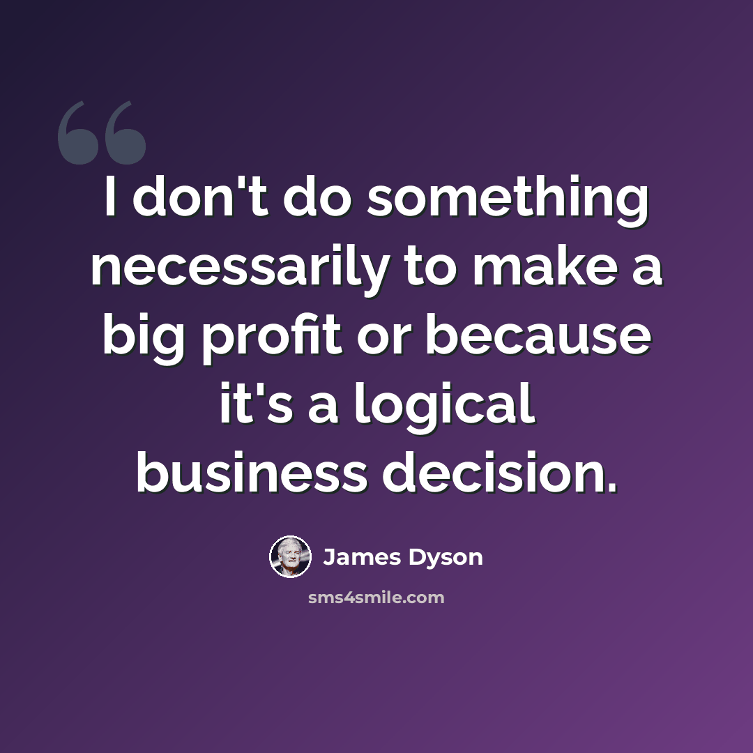 “I don't do something necessarily to make a big profit or because it's a logical business decision.” quote by James Dyson