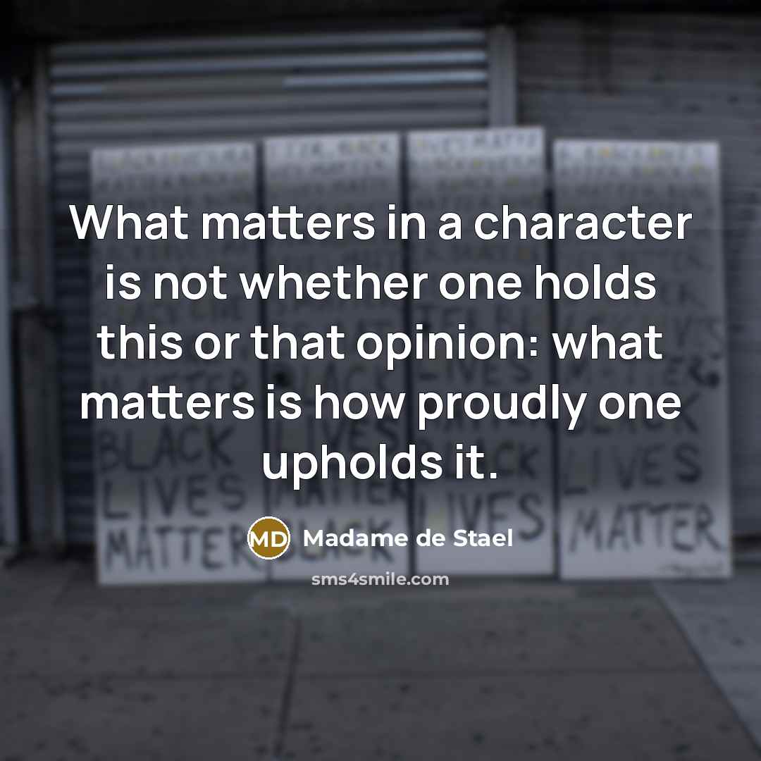 “What matters in a character is not whether one holds this or that opinion: what matters is how proudly one upholds it.” quote by Madame de Stael