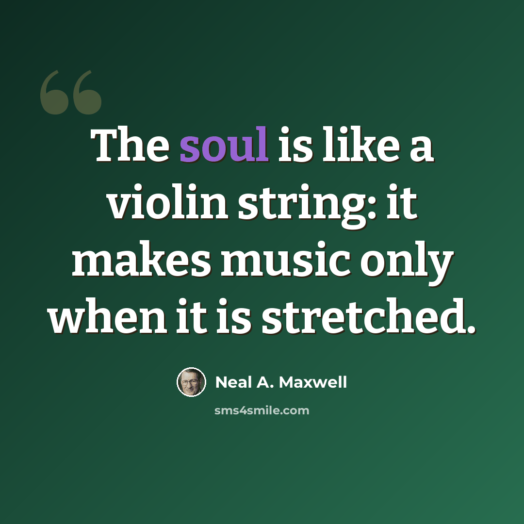 “The soul is like a violin string: it makes music only when it is stretched.” quote by Neal A. Maxwell