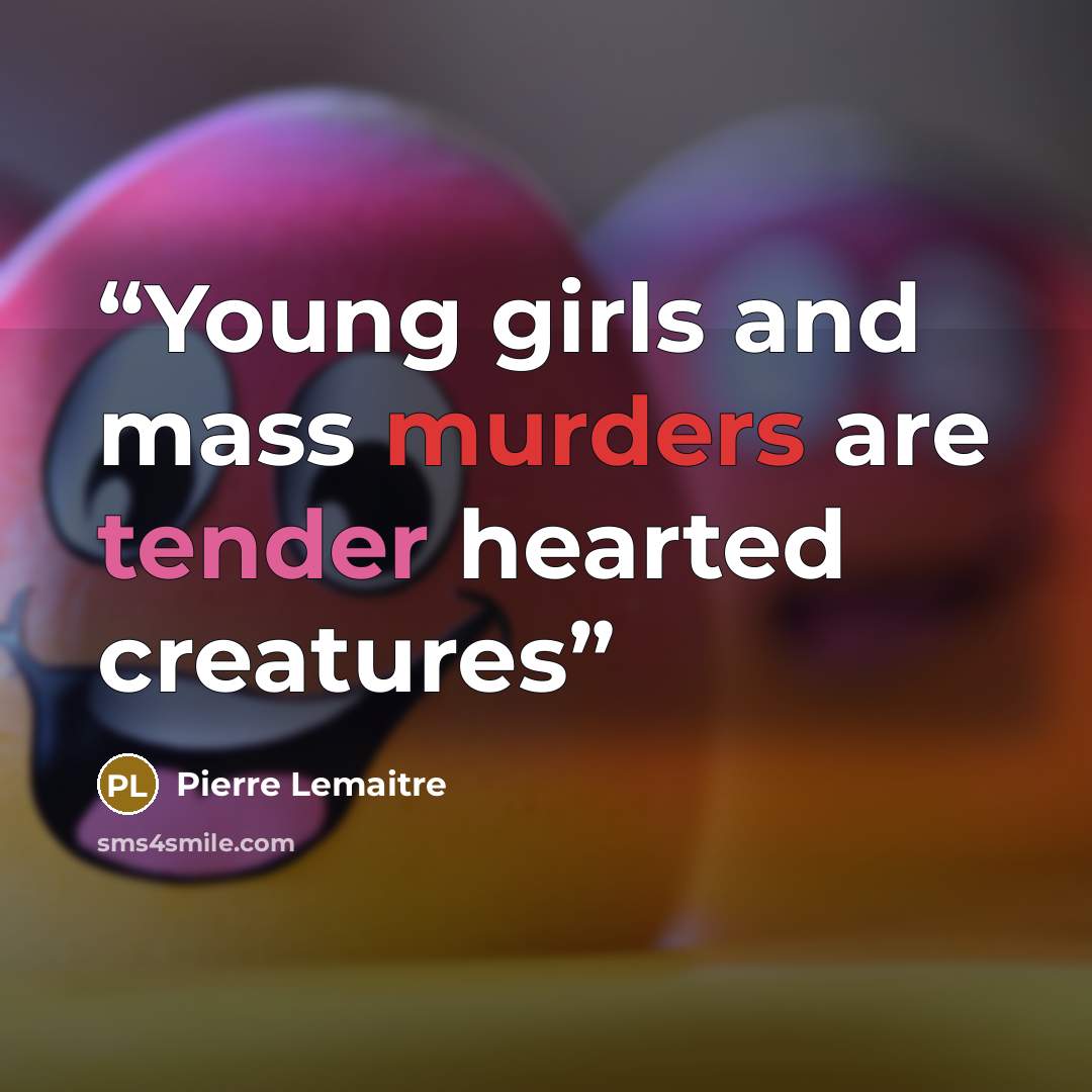 “Young girls and mass murders are tender hearted creatures” quote by Pierre Lemaitre