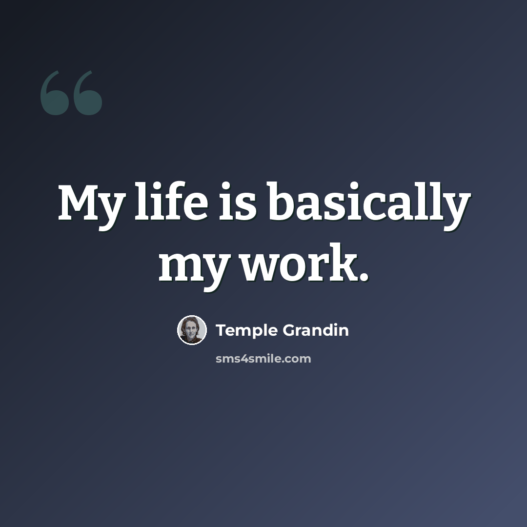 “My life is basically my work.” quote by Temple Grandin