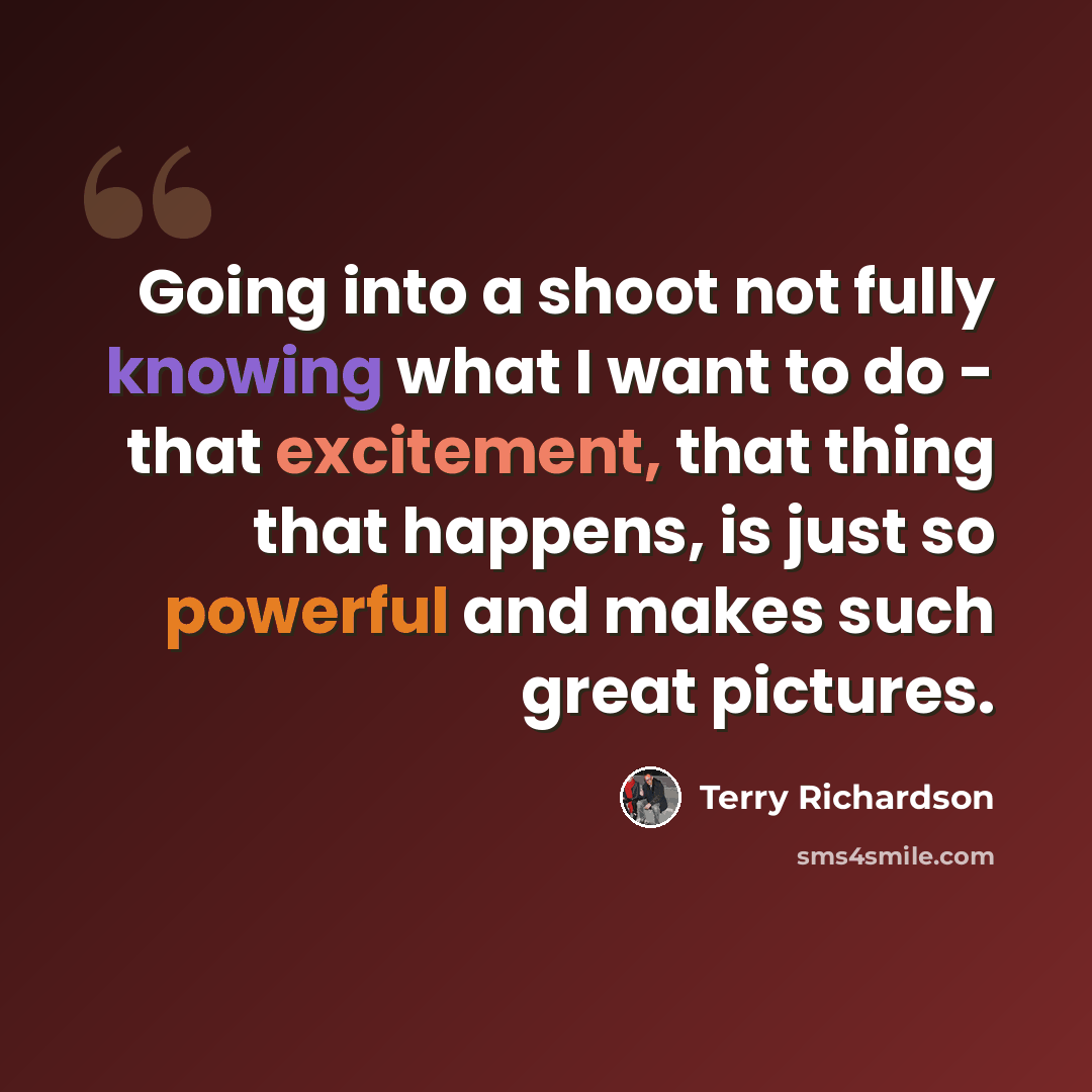 “Going into a shoot not fully knowing what I want to do - that excitement, that thing that happens, is just so powerful and makes such great pictures.” quote by Terry Richardson