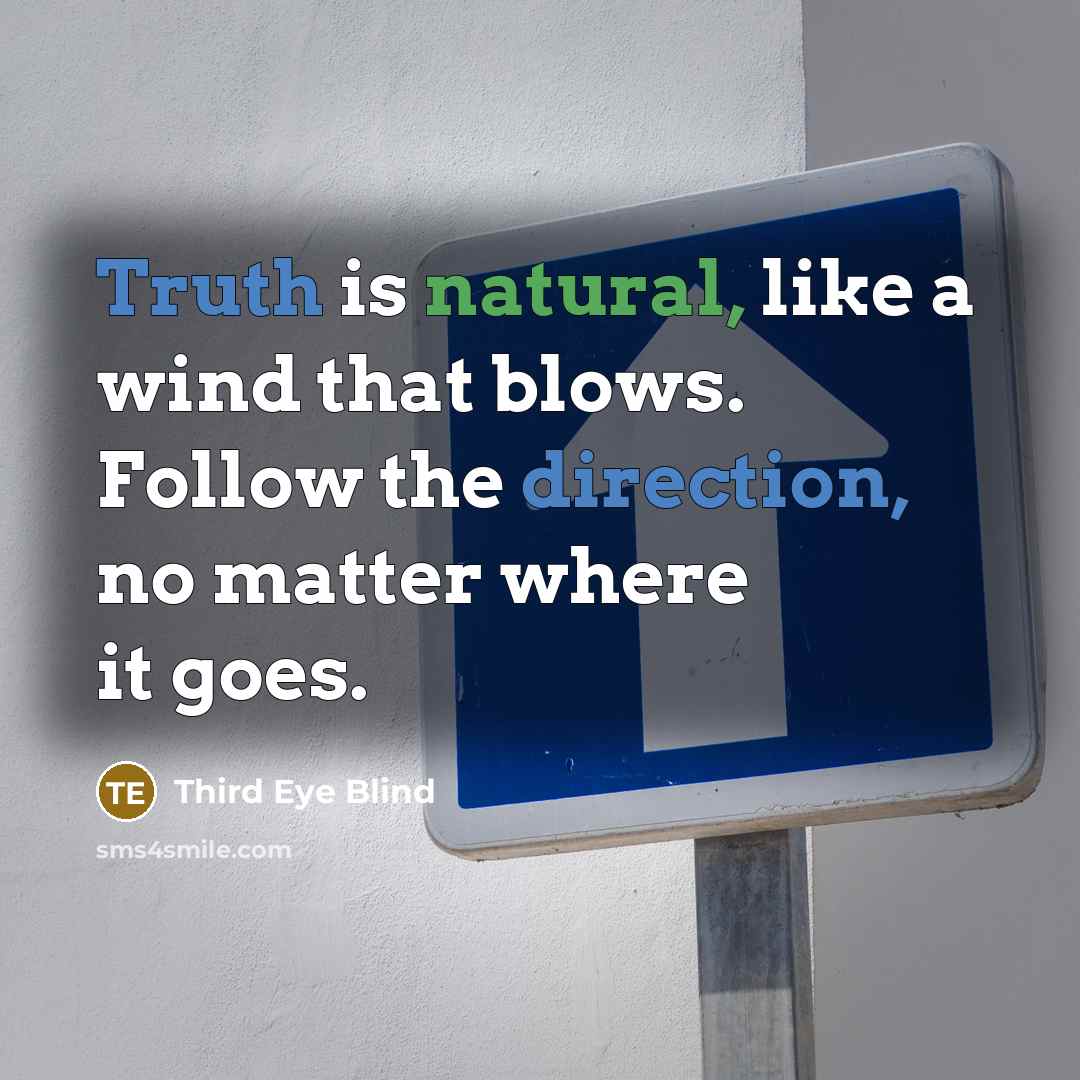 “Truth is natural, like a wind that blows. Follow the direction, no matter where it goes.” quote by Third Eye Blind