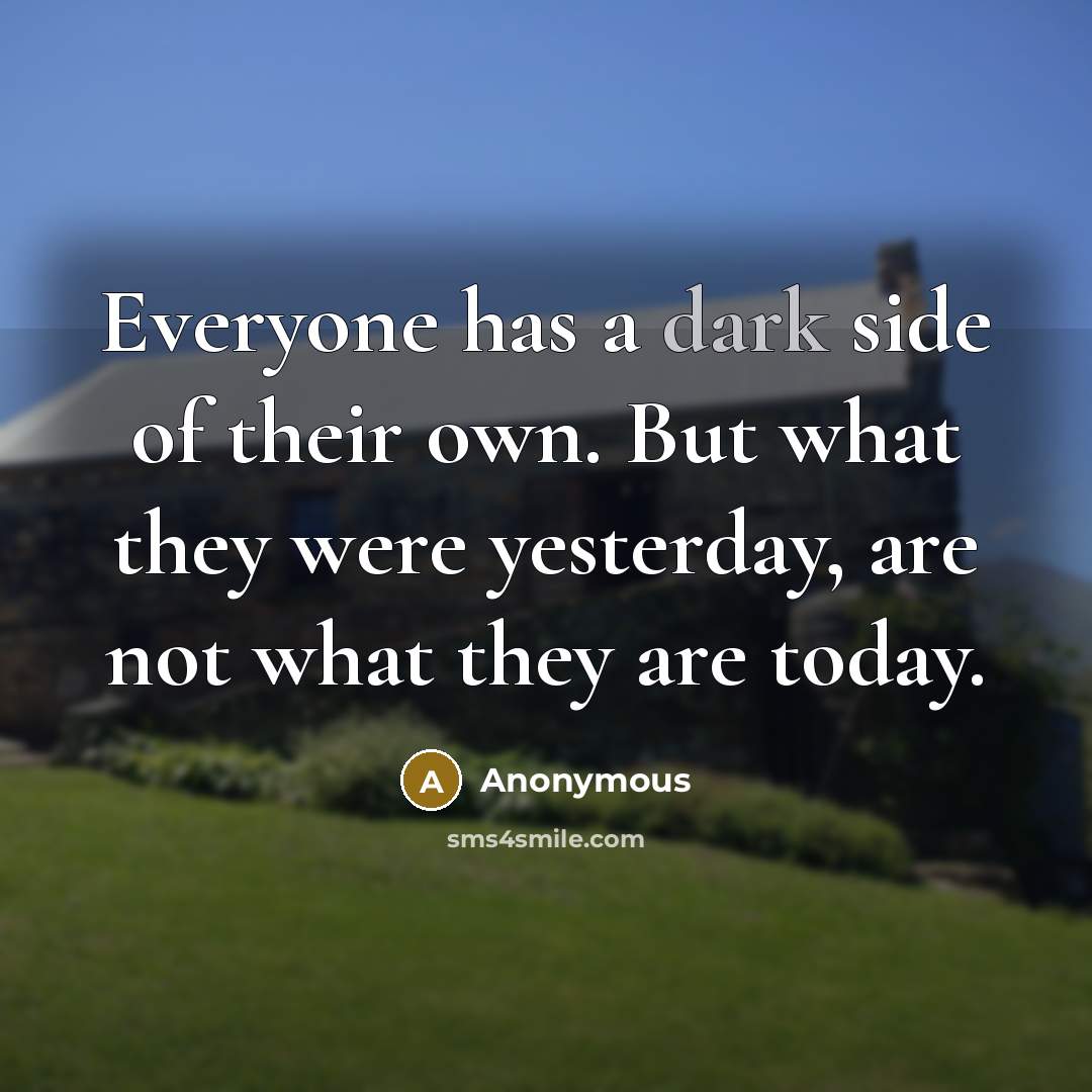 “Everyone has a dark side of their own. But what they were yesterday, are not what they are today.” quote by Anonymous