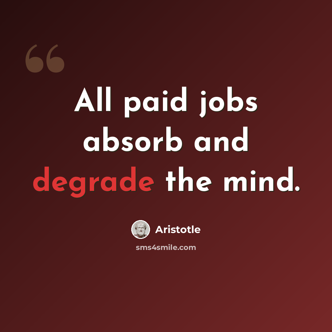 “All paid jobs absorb and degrade the mind.” quote by Aristotle