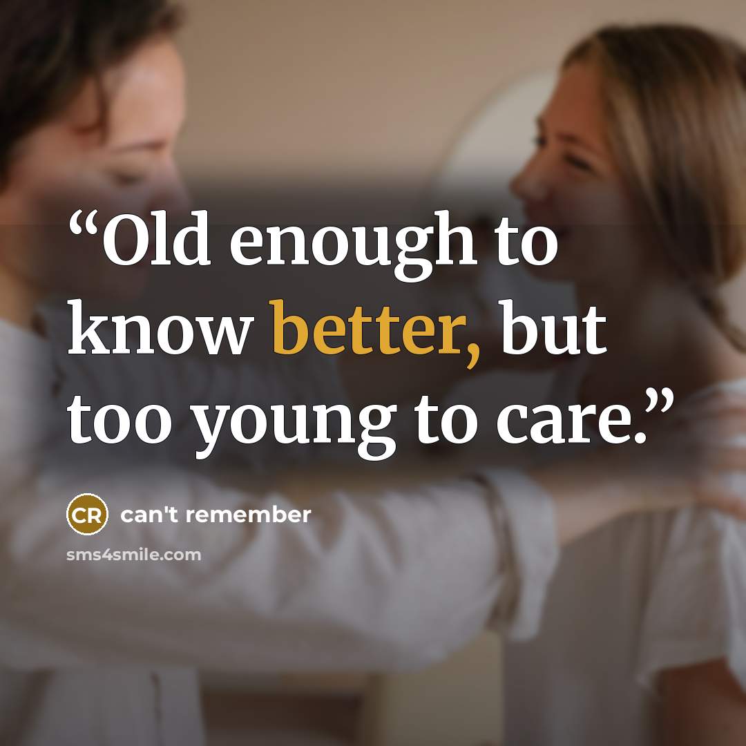 “Old enough to know better, but too young to care.” quote by can't remember