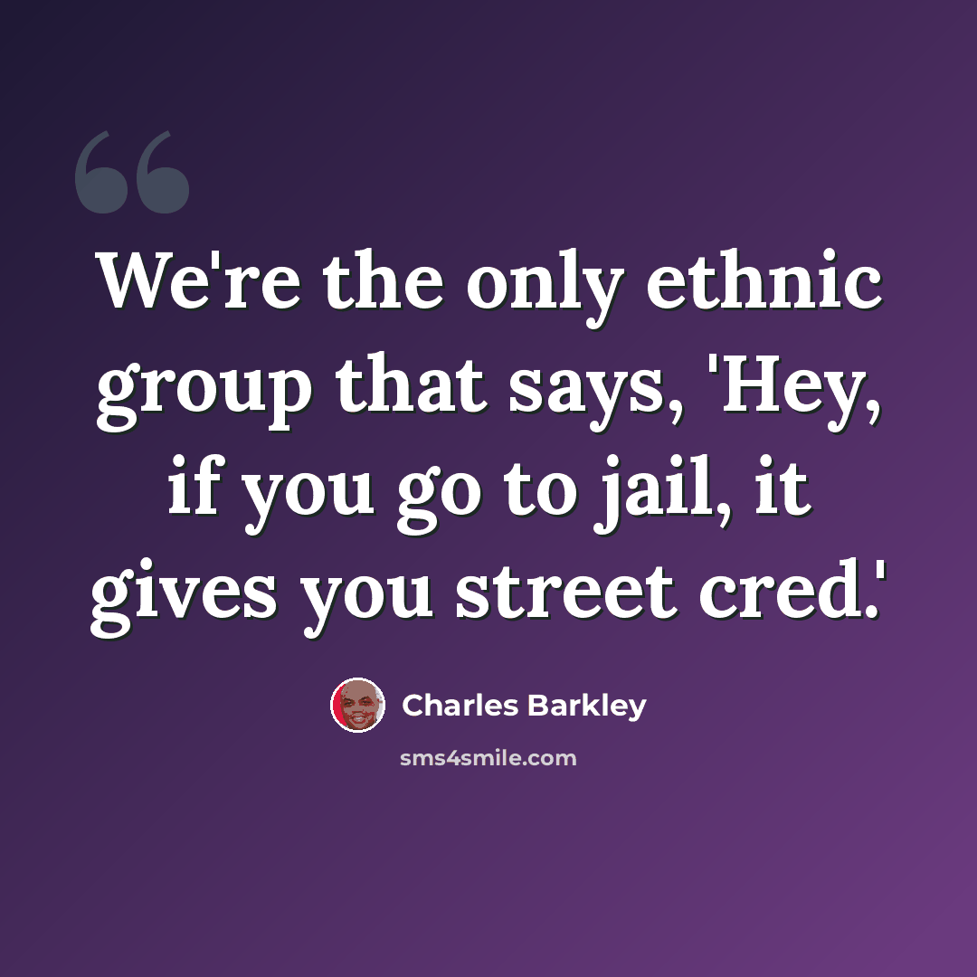“We're the only ethnic group that says, 'Hey, if you go to jail, it gives you street cred.'” quote by Charles Barkley
