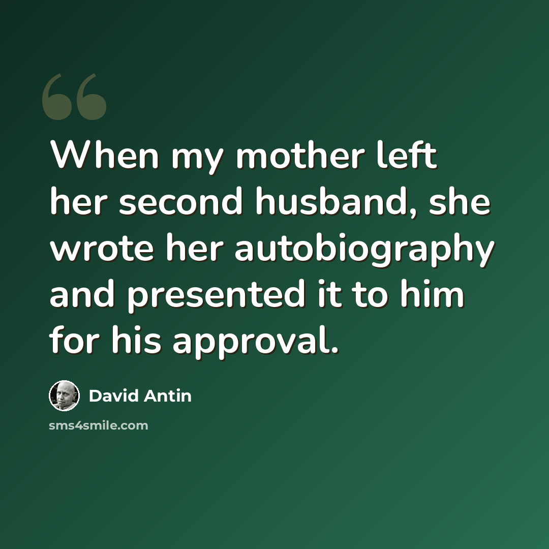 “When my mother left her second husband, she wrote her autobiography and presented it to him for his approval.” quote by David Antin