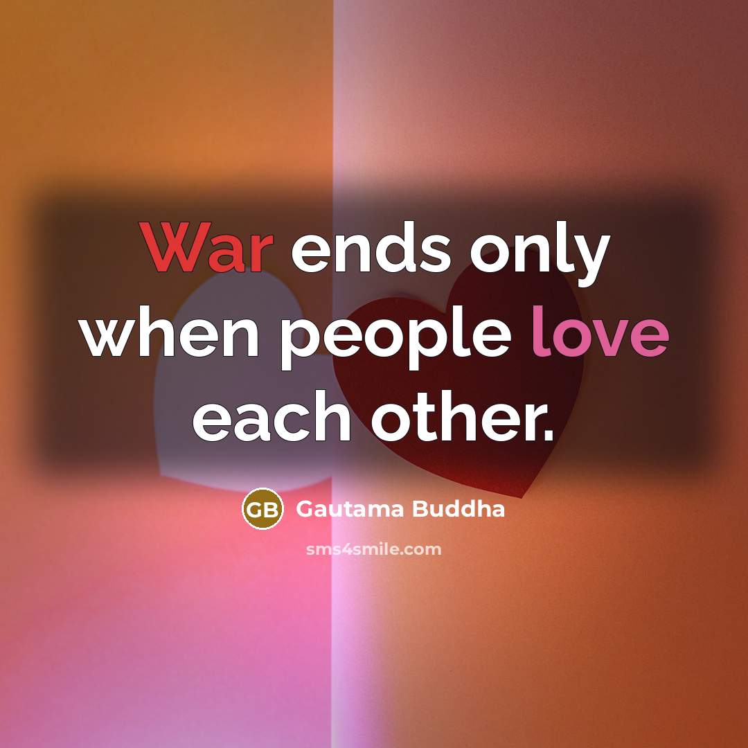 “War ends only when people love each other.” quote by Gautama Buddha