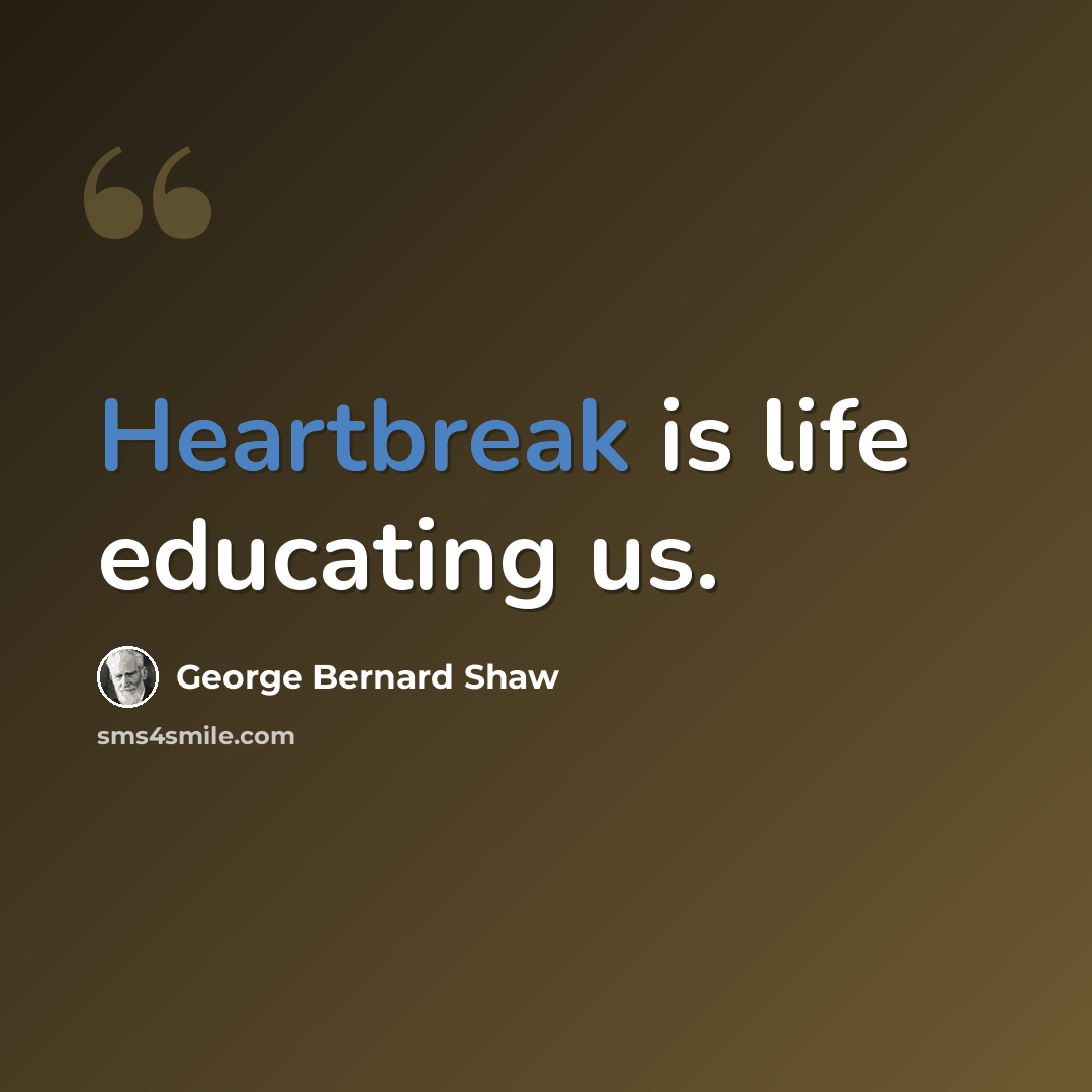 “Heartbreak is life educating us.” quote by George Bernard Shaw