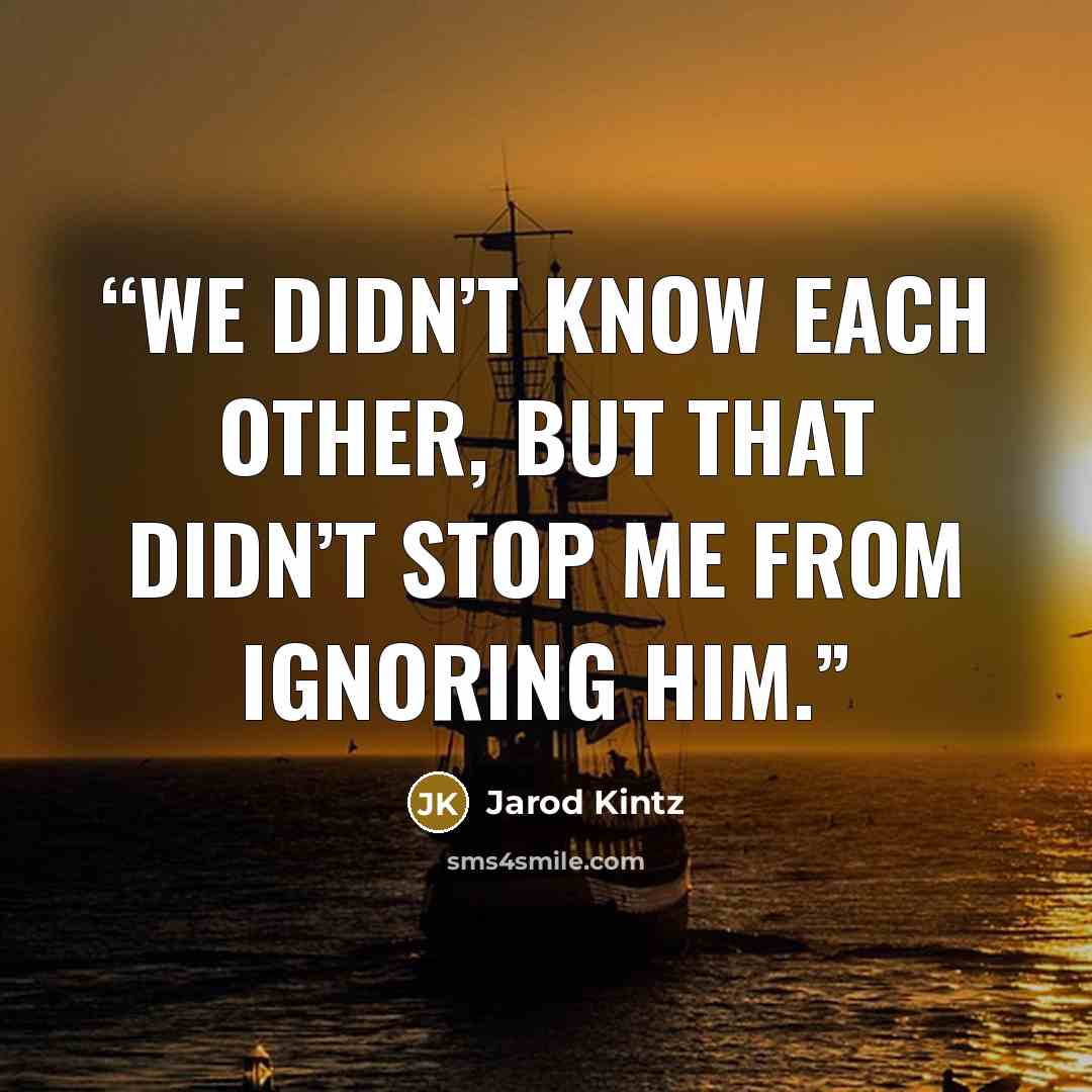“We didn’t know each other, but that didn’t stop me from ignoring him.” quote by Jarod Kintz
