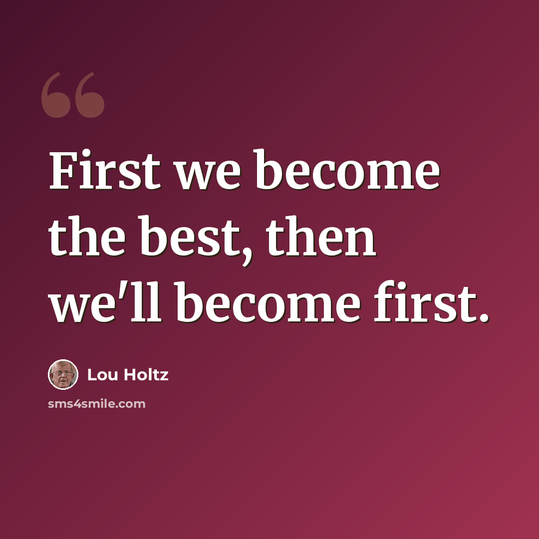 “First we become the best, then we'll become first.” quote by Lou Holtz