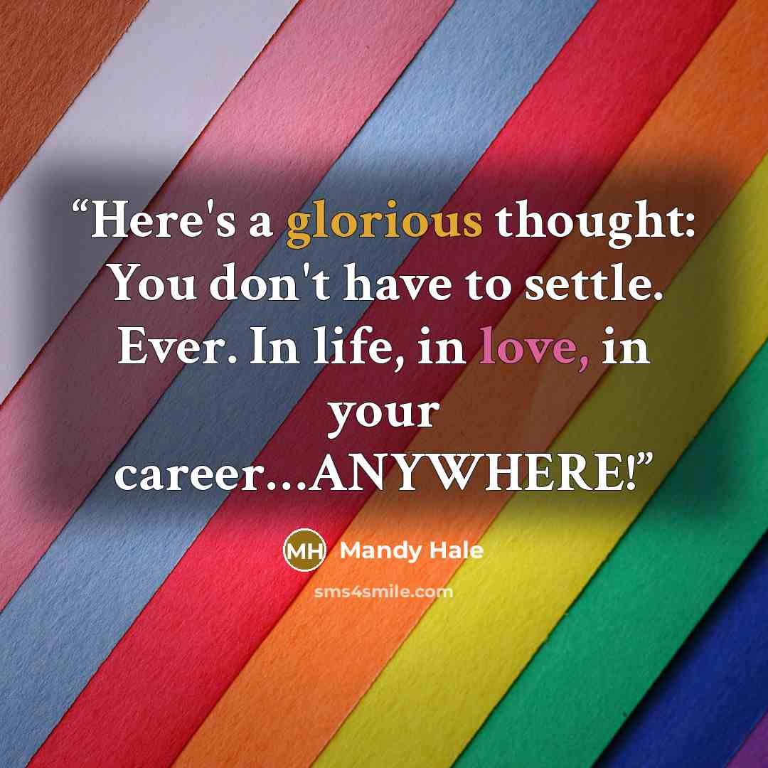 “Here's a glorious thought: You don't have to settle. Ever. In life, in love, in your career…ANYWHERE!” quote by Mandy Hale
