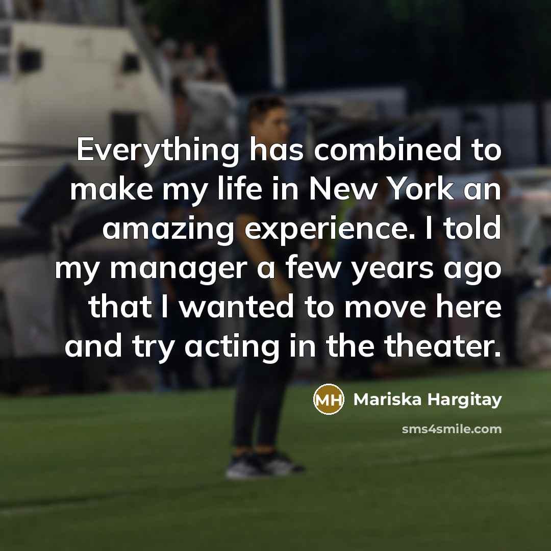 “Everything has combined to make my life in New York an amazing experience. I told my manager a few years ago that I wanted to move here and try acting in the theater.” quote by Mariska Hargitay