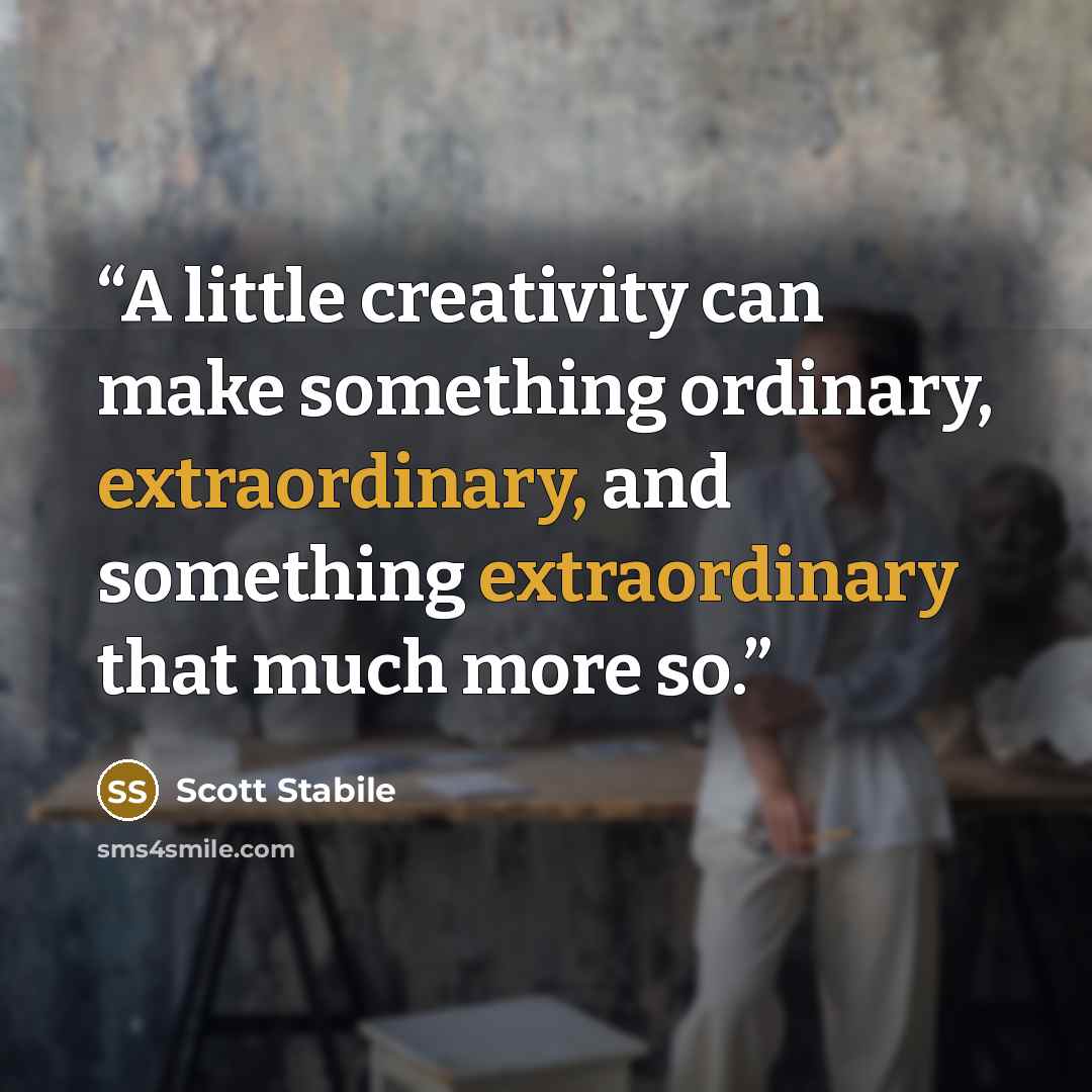 “A little creativity can make something ordinary, extraordinary, and something extraordinary that much more so.” quote by Scott Stabile