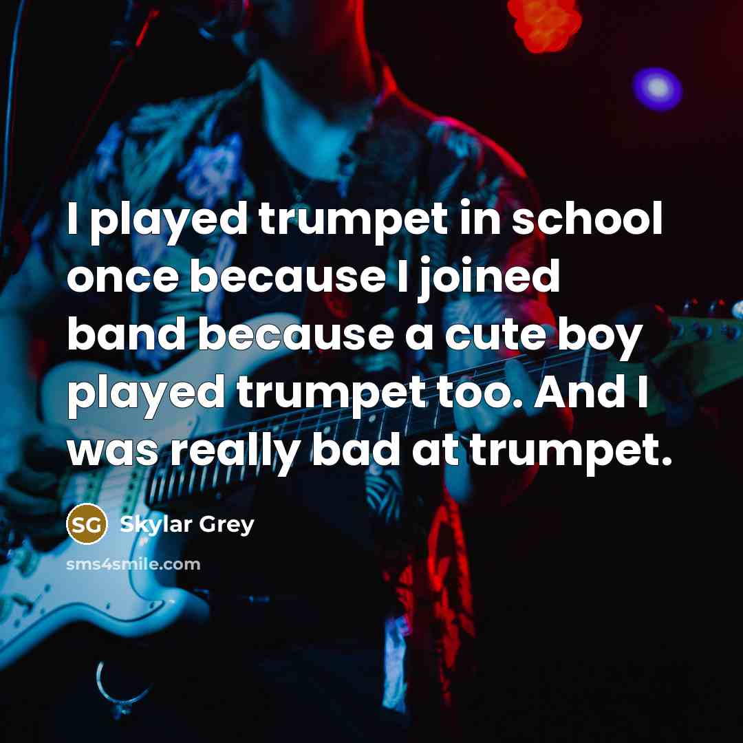 “I played trumpet in school once because I joined band because a cute boy played trumpet too. And I was really bad at trumpet.” quote by Skylar Grey